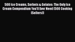 [Read Book] 500 Ice Creams Sorbets & Gelatos: The Only Ice Cream Compendium You'll Ever Need