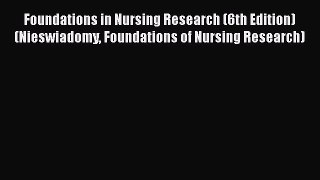 Read Foundations in Nursing Research (6th Edition) (Nieswiadomy Foundations of Nursing Research)