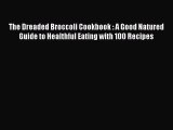 [Read Book] The Dreaded Broccoli Cookbook : A Good Natured Guide to Healthful Eating with 100