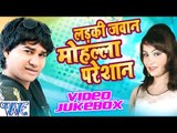 लईकी जवान मोहल्ला परेसान || Video JukeBOX || Laiki Jawan Mohalla Pareshan || Bhojpuri Hot Song 2016