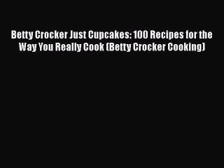 [Read Book] Betty Crocker Just Cupcakes: 100 Recipes for the Way You Really Cook (Betty Crocker