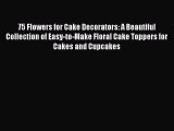 [Read Book] 75 Flowers for Cake Decorators: A Beautiful Collection of Easy-to-Make Floral Cake