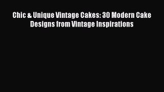 [Read Book] Chic & Unique Vintage Cakes: 30 Modern Cake Designs from Vintage Inspirations Free