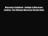 [Read Book] Macarons Cookbook - Indulge in Macarons Cookies: The Ultimate Macarons Recipe Vault