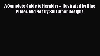 [Read Book] A Complete Guide to Heraldry - Illustrated by Nine Plates and Nearly 800 Other