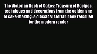 [Read Book] The Victorian Book of Cakes: Treasury of Recipes techniques and decorations from