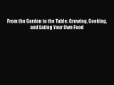 [Read Book] From the Garden to the Table: Growing Cooking and Eating Your Own Food  EBook