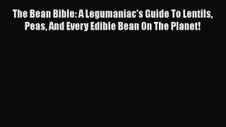 [Read Book] The Bean Bible: A Legumaniac's Guide To Lentils Peas And Every Edible Bean On The