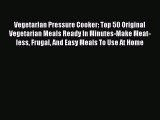 [Read Book] Vegetarian Pressure Cooker: Top 50 Original Vegetarian Meals Ready In Minutes-Make