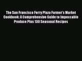[Read Book] The San Francisco Ferry Plaza Farmer's Market Cookbook: A Comprehensive Guide to