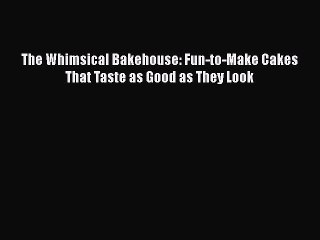 [Read Book] The Whimsical Bakehouse: Fun-to-Make Cakes That Taste as Good as They Look Free