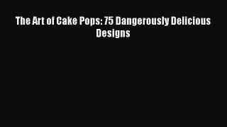 [Read Book] The Art of Cake Pops: 75 Dangerously Delicious Designs  EBook