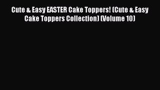 [Read Book] Cute & Easy EASTER Cake Toppers! (Cute & Easy Cake Toppers Collection) (Volume