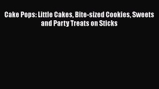 [Read Book] Cake Pops: Little Cakes Bite-sized Cookies Sweets and Party Treats on Sticks Free