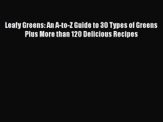 [Read Book] Leafy Greens: An A-to-Z Guide to 30 Types of Greens Plus More than 120 Delicious