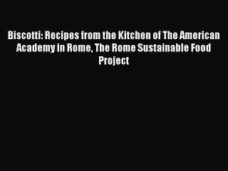 [Read Book] Biscotti: Recipes from the Kitchen of The American Academy in Rome The Rome Sustainable