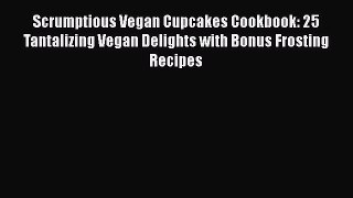 [Read Book] Scrumptious Vegan Cupcakes Cookbook: 25 Tantalizing Vegan Delights with Bonus Frosting