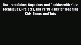 [Read Book] Decorate Cakes Cupcakes and Cookies with Kids: Techniques Projects and Party Plans