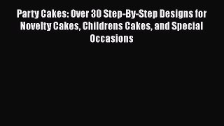 [Read Book] Party Cakes: Over 30 Step-By-Step Designs for Novelty Cakes Childrens Cakes and