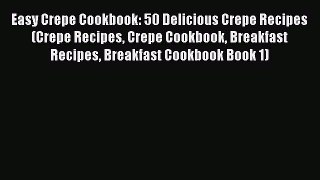 [Read Book] Easy Crepe Cookbook: 50 Delicious Crepe Recipes (Crepe Recipes Crepe Cookbook Breakfast