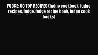 [Read Book] FUDGE: 60 TOP RECIPES (fudge cookbook fudge recipes fudge fudge recipe book fudge