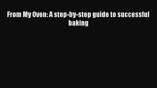 [Read Book] From My Oven: A step-by-step guide to successful baking  EBook