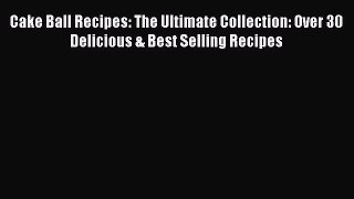 [Read Book] Cake Ball Recipes: The Ultimate Collection: Over 30 Delicious & Best Selling Recipes