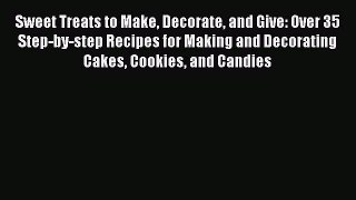 [Read Book] Sweet Treats to Make Decorate and Give: Over 35 Step-by-step Recipes for Making