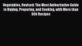 [Read Book] Vegetables Revised: The Most Authoritative Guide to Buying Preparing and Cooking