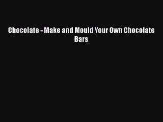 [Read Book] Chocolate - Make and Mould Your Own Chocolate Bars  EBook