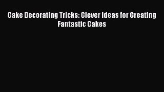 [Read Book] Cake Decorating Tricks: Clever Ideas for Creating Fantastic Cakes  EBook