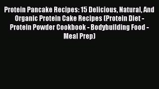 [Read Book] Protein Pancake Recipes: 15 Delicious Natural And Organic Protein Cake Recipes