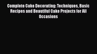 [Read Book] Complete Cake Decorating: Techniques Basic Recipes and Beautiful Cake Projects