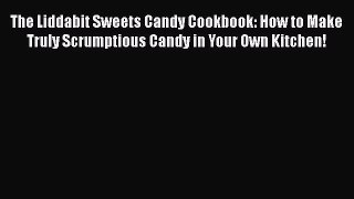 [Read Book] The Liddabit Sweets Candy Cookbook: How to Make Truly Scrumptious Candy in Your