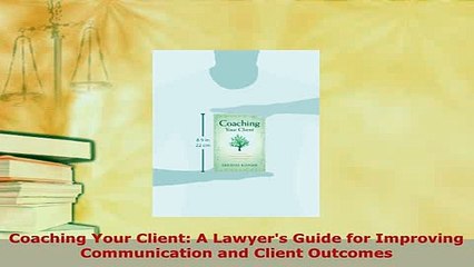 Download  Coaching Your Client A Lawyers Guide for Improving Communication and Client Outcomes Free Books