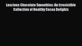 [Read Book] Luscious Chocolate Smoothies: An Irresistible Collection of Healthy Cocoa Delights