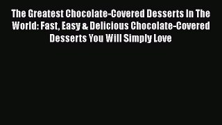 [Read Book] The Greatest Chocolate-Covered Desserts In The World: Fast Easy & Delicious Chocolate-Covered