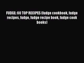 [Read Book] FUDGE: 60 TOP RECIPES (fudge cookbook fudge recipes fudge fudge recipe book fudge