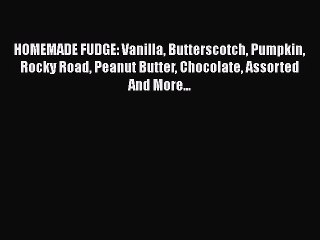 [Read Book] HOMEMADE FUDGE: Vanilla Butterscotch Pumpkin Rocky Road Peanut Butter Chocolate