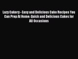 [Read Book] Lazy Cakery - Easy and Delicious Cake Recipes You Can Prep At Home: Quick and Delicious