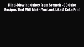 [Read Book] Mind-Blowing Cakes From Scratch - 30 Cake Recipes That Will Make You Look Like