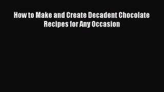 [Read Book] How to Make and Create Decadent Chocolate Recipes for Any Occasion  EBook
