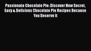 [Read Book] Passionate Chocolate Pie: Discover New Secret Easy & Delicious Chocolate Pie Recipes