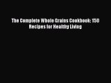 [Read Book] The Complete Whole Grains Cookbook: 150 Recipes for Healthy Living  EBook