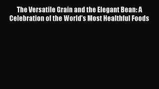 [Read Book] The Versatile Grain and the Elegant Bean: A Celebration of the World's Most Healthful