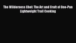 [Read Book] The Wilderness Chef: The Art and Craft of One-Pan Lightweight Trail Cooking  Read