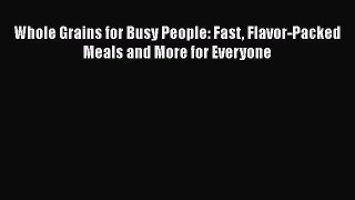 [Read Book] Whole Grains for Busy People: Fast Flavor-Packed Meals and More for Everyone Free