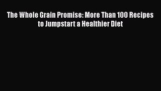 [Read Book] The Whole Grain Promise: More Than 100 Recipes to Jumpstart a Healthier Diet  Read