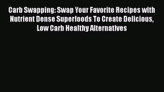 [Read Book] Carb Swapping: Swap Your Favorite Recipes with Nutrient Dense Superfoods To Create