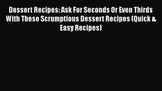 [Read Book] Dessert Recipes: Ask For Seconds Or Even Thirds With These Scrumptious Dessert
